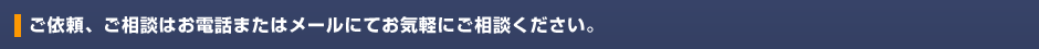 ご依頼、ご相談はお電話またはメールにてお気軽にご相談ください。